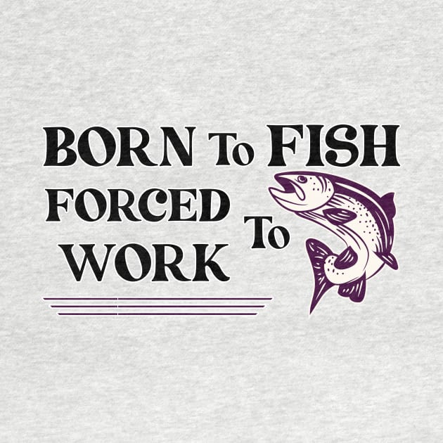 born to Fish Forced To Work by Ras-man93